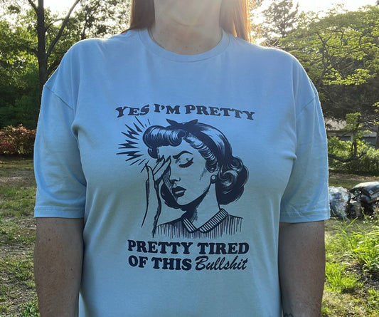 Yes I'm Pretty, Pretty Tired of This Bullshit tee