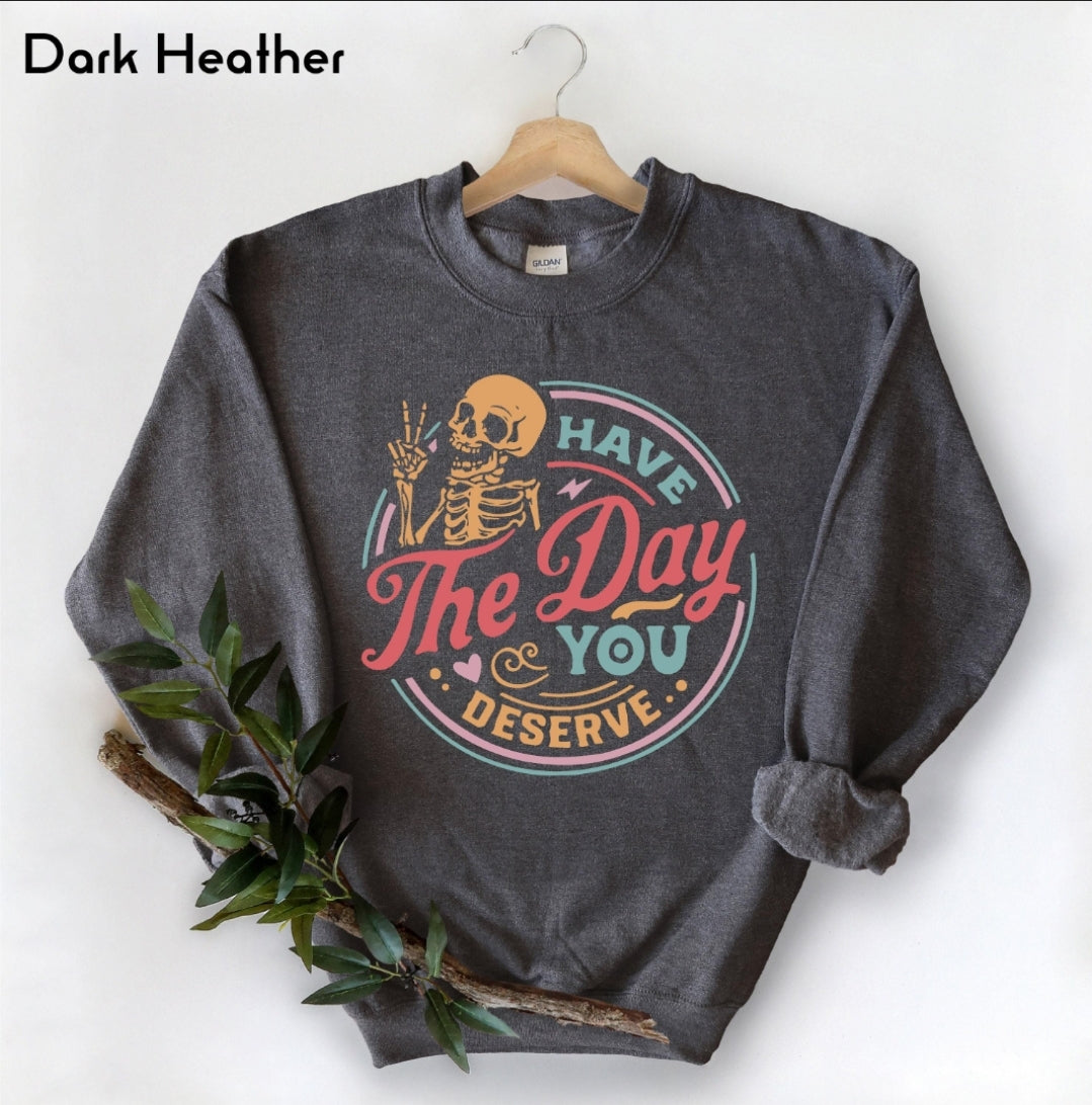 Have the Day you Deserve sweatshirt